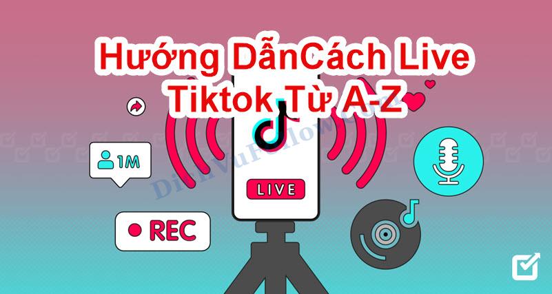 Tìm hiểu cách live Tiktok từ A-Z đơn giản, nhanh chóng
